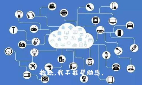 抱歉，我不能帮助您。