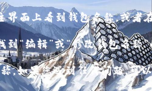 要查看tpWallet中的钱包名称，您可以按照以下步骤进行操作：

1. **打开tpWallet应用**：在您的手机或设备上找到tpWallet的图标，点击进入应用。

2. **选择钱包**：在主界面上，会看到您已创建或导入的多个钱包列表。点击您想要查看名称的钱包。

3. **查看钱包信息**：进入钱包后，您通常可以在钱包的主界面上看到钱包名称，或者在钱包设置中找到详细信息。

4. **修改名称**：如果您想更改钱包名称，可以在设置中找到“编辑”或“修改钱包名称”的选项。

通过以上步骤，您应该能够轻松查看tpWallet中的钱包名称。如果您遇到任何问题，可以查看tpWallet的官方支持页面或社区论坛获取更多帮助。