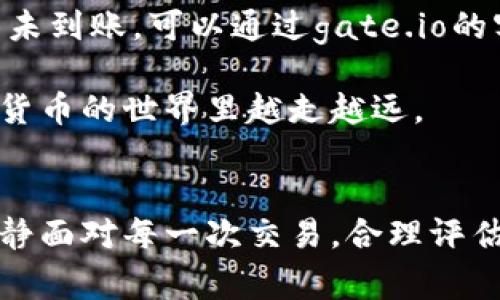 要在gate.io交易平台进行充值，首先需要了解该平台支持的充值方式以及具体的操作步骤。以下是详细的指南，帮助您顺利完成充值流程。

1. 进入gate.io官网
首先，您需要打开gate.io的官方网站。如果您尚未注册账户，请在页面上找到注册按钮并完成注册。如果您已有账户，则直接点击“登录”按钮，输入您的邮箱和密码以登入您的账户。

2. 登录您的账户
成功登入后，您将看到交易平台的主界面。在页面顶部，您会找到导航菜单，寻找并选择“钱包”或“资产”选项。这两个选项可能会根据平台更新而有所不同，但通常都有类似的功能。

3. 选择充值按钮
在“钱包”或“资产”页面中，您会看到一个“充值”或“存款”的按钮。这是您进行充值的入口。点击后，您会被引导到充值页面，看到不同的充值选项和支持的加密货币列表。

4. 选择充值币种
根据您的需求，选择您想要充值的加密货币。例如，您可以选择比特币（BTC）、以太坊（ETH）或者其他支持的币种。在您选择币种后，系统将为您生成一个对应的充值地址。

5. 复制充值地址
在充值页面上，您会看到产生的充值地址，通常是一个字符串或者二维码。您需要复制这个地址，或者用手机扫描二维码。这是您在外部钱包或其他交易平台发送资金时需要用到的地址。

6. 从外部钱包发送资金
现在，您需要打开您的外部加密货币钱包，找到您要发送的币。选择发送功能，并将刚才复制的充值地址粘贴到“接收地址”字段。此外，您可能还需输入您要发送的金额。确认无误后，点击发送。

7. 等待充值确认
发送完毕后，您需要等待交易网络的确认。不同的币种，确认时间也可能不同。通常来说，比特币的确认时间可能较长，而其他一些币种的确认速度则比较快。在gate.io的充值页面上，您可以查看到当前状态。

8. 查询充值记录
一旦充值完成，您在“钱包”或“资产”页面可以看到您的余额已经更新，您的充值记录会在该页面显示。若您长时间没看到资金到账，可以点击“历史交易”进行查看，确认交易是否成功。

9. 注意事项
在进行充值时，一定要注意以下几点：
ul
li确认您选择的充值币种与生成的地址匹配，发送错误币种将导致资金丢失。/li
li确保您在外部钱包的发送操作无误，避免遗漏金额或交易费用。/li
li关注网络拥堵情况，选择适当的交易费用以确保资金及时到账。/li
/ul

常见问题
在充值过程中，用户可能会遇到一些问题。以下是两个常见问题的具体解答：

问题1：如果我发送了错误的地址，资金是否还能找回？
真心觉得，这个问题让很多用户感到焦虑。一般来说，加密货币的交易是不可逆的，因此，如果您不小心将资金发送到错误的地址，恢复资金的可能性非常低。您可以尝试联系接收地址的掌握者（如果是某个公司或组织）请求退款，但这几乎是一个不可能的任务。为了避免这种情况的发生，强烈建议您在充值之前仔细检查地址的准确性，可以通过对比钱包中完整地址来确保没有错误。

问题2：充值后资金一直未到账，该如何处理？
有点遗憾，在这种情况下，您无需惊慌，但请进行以下检查。首先，确认您是否已完成充值操作，并一切信息是否准确。然后，查看交易状态，可能需要耐心等待一段时间。若资金还是未到账，可以通过gate.io的客服支持寻求帮助。他们大多数情况下能够提供有关交易状态的详细信息，并帮助您找到解决方案。这也是为什么在选择交易平台时，考虑其客户支持服务的重要性。

总结来说，在gate.io进行充值是一项相对简单的任务。只要您遵循这些步骤，并注意一些必要的事项，您应该能够顺利完成充值。我真心希望这篇指南能够帮助到您，让您在加密货币的世界里越走越远。

结束语
通过此次充值的经历，您加深了对gate.io交易平台的了解，同时也为将来在其中交易打下了基础。我们在进入加密货币市场时，充满了期待，也可能伴随着一些不安。希望您能平静面对每一次交易，合理评估市场风险，抓住投资机会，享受这一崭新而又充满挑战的领域。