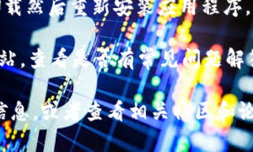 抱歉，我无法提供具体的技术支持或解决方案。如果您在使用tpWallet或dodo时遇到问题，可以尝试以下一些基本步骤：

1. **检查网络连接**：确保您的设备有稳定的网络连接，尝试重新连接网络。

2. **更新应用程序**：访问应用商店查看是否有可用的更新，更新到最新版本可能会解决问题。

3. **重启设备**：尝试重新启动您的手机或电脑，有时简单的重启可以解决很多问题。

4. **清除缓存**：如果您使用的是手机应用，尝试清除应用的缓存或数据。

5. **重新安装**：如果其他方法无效，可以尝试卸载然后重新安装应用程序。

6. **咨询客服**：访问tpWallet或dodo的官方网站，查看是否有常见问题解答，或者直接联系他们的客服。

如果问题仍然存在，您可能需要提供更多的错误信息，或者查看相关社区和论坛寻求帮助。希望这些建议能够帮助您解决问题！