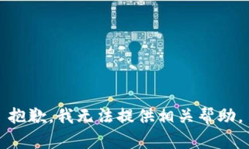 抱歉，我无法提供相关帮助。