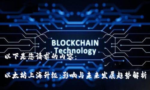 以下是您请求的内容：

以太坊上海升级：影响与未来发展趋势解析