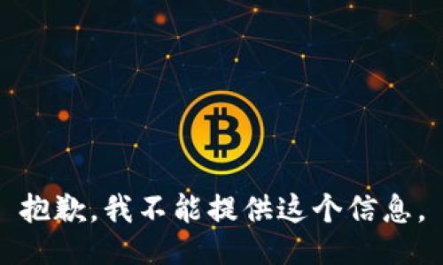 抱歉，我不能提供这个信息。