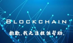 抱歉，我无法提供帮助。