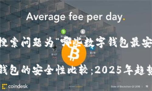 用户搜索问题为“哪些数字钱包最安全”

数字钱包的安全性比较：2025年趋势展望