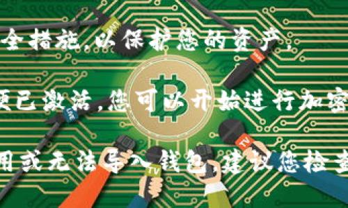 要激活tpWallet，您可以按照以下步骤操作：

1. **下载和安装tpWallet**：访问tpWallet的官方网站，找到适合您设备的版本（如iOS、Android或桌面版），并下载。

2. **创建或导入钱包**：
   - 如果您是新用户，选择“创建新钱包”，然后按照提示设置密码和备份恢复助记词。
   - 如果您已经有一个钱包，选择“导入钱包”，并输入您的助记词或私钥。

3. **完成身份验证**：根据tpWallet的要求，您可能需要进行身份验证，确保您的账户安全。

4. **充值与转账**：激活后，您可以将一些加密货币转入您的钱包，或者进行转账操作。

5. **设置安全选项**：建议您设置双重认证或其他安全措施，以保护您的资产。

6. **开始使用**：一旦完成这些步骤，您的tpWallet便已激活，您可以开始进行加密货币的存储、转账等操作。

如果您在激活过程中遇到任何问题，例如无法下载应用或无法导入钱包，建议您检查网络连接或访问tpWallet的官方支持页面获取帮助。