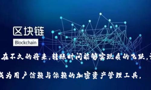 tpWallet转交易所时间的未来发展趋势与影响
tpWallet, 交易所, 加密货币, 转账时间/guanjianci

一、引言
近年来，随着加密货币的兴起，各种数字资产的交易需求不断攀升。作为一个重要的钱包工具，tpWallet在这个生态中扮演了不可或缺的角色。然而，许多用户在使用tpWallet时，最关心的一个问题就是转账到交易所所需的时间。走过风风雨雨的tpWallet，其转账时间究竟会如何演变？在未来的加密市场中，这一问题值得我们的深入探讨。

二、tpWallet及其转账机制
tpWallet是一个用户友好的加密货币钱包，支持多种加密资产的存储与转账。用户可以通过简单的几步操作将资产从tpWallet转移到各大交易所进行交易。然而，实际转账过程中，资金到账的速度受到多种因素影响，包括区块链网络的拥堵程度、gas费用的设置等。

三、当前的转账时间现状
当前，tpWallet转账到交易所的时间往往在几分钟到几十分钟不等。绝大多数用户可能会觉得这个时间范围在可接受的范围内，但在市场波动剧烈的时候，这种延迟或许会导致错失最佳交易时机，真心觉得这影响了用户的交易体验。

四、未来的转账时间趋势
随着区块链技术的快速发展，tpWallet的转账时间在未来有望大幅缩短。以下是几种可能的趋势：

h44.1 区块链技术/h4
新一代区块链技术将提供更快的确认时间。例如，Layer 2解决方案的推出，将会极大提高转账速度。这意味着未来用户可以在几秒钟内完成从tpWallet到交易所的转账，真心期待这样的未来!

h44.2 交易所平台的整合/h4
越来越多的交易所将与tpWallet进行合作，设计更高效的转账机制。例如，某些交易所可能会与tpWallet植入实时转账的功能，这样用户在进行交易时，资产的转账时间将大大缩短，少了很多繁琐的步骤。

h44.3 用户教育与/h4
用户在进行转账时，对于gas费用的合理设置将直接影响转账的速度。在未来，tpWallet将可能提供智能化的建议，帮助用户选择最佳的转账方案，避免因设置不当而导致的时间延误。

五、tpWallet转账时间对用户的影响
转账时间不仅影响了用户的交易体验，也直接影响到用户在市场中的机会把握。时间的延误，可能让用户面临着更大的价格波动风险。举个例子，假如某个数字资产的价格在用户转账过程中出现了剧烈的波动，用户就可能错失良机。

六、相关问题探讨

h4问题一：在高峰时段，tpWallet的转账策略应该如何调整？/h4
在高峰时段，区块链网络拥堵是普遍现象，用户在转账时可以考虑调整gas费用以提高优先级。提高手续费，可以让交易更快被确认。当然，tpWallet也可能会通过智能化设置，引导用户选择最佳的手续费策略，从而降低延迟，让用户的体验更流畅。

h4问题二：如何tpWallet的使用体验以降低转账时间？/h4
为了使用体验，tpWallet可以通过以下几种方式来降低转账时间：
ul
    listrong提供实时监控功能：/strong用户可以实时监控网络拥堵情况，合理选择转账时间。/li
    listrong智能建议：/strong基于大数据分析，为用户提供合适的gas费用设置建议。/li
    listrong用户友好的界面：/strong增强用户界面交互，让用户能更轻松完成转账流程。/li
/ul

七、结论
总体来看，tpWallet转账到交易所的时间在未来有着美好的发展前景。无论是技术的进步，还是平台的合作，都将为用户带来更好的使用体验。希望在不久的将来，转账时间能够实现质的飞跃，让每一位用户都能及时把握市场机会，减少因时间延误带来的遗憾。

在总结的最后，回顾tpWallet的历史，我们能感受到这款钱包对加密货币生态的贡献。在未来，tpWallet将继续努力，通过不断的技术创新与用户，成为用户信赖与依赖的加密资产管理工具。