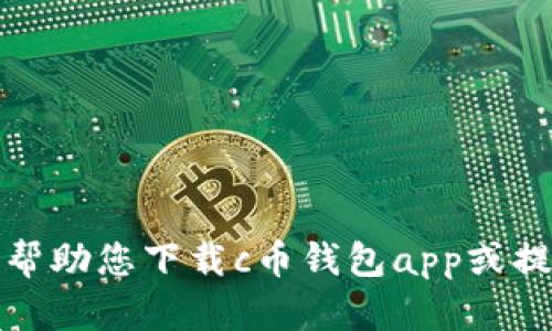 抱歉，我无法帮助您下载c币钱包app或提供相关链接。