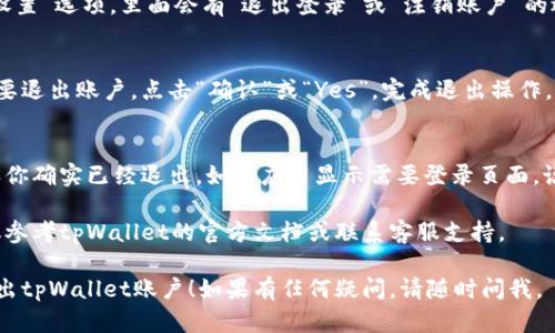退出tpWallet账号的步骤一般如下，但请根据实际应用程序的版本和界面确认步骤：

步骤 1: 打开tpWallet应用
首先，确保你已经打开了tpWallet应用。如果你已经登录到你的账户，应该能看到主界面。

步骤 2: 找到设置或账户管理选项
在主界面的某个地方，你可能会看到一个“设置”或者“我的账户”的选项。通常它们会在主页的右上角或左侧菜单中。

步骤 3: 选择退出登录
进入设置后，寻找“安全”或“账户设置”选项，里面会有“退出登录”或“注销账户”的选项。点击这个选项。

步骤 4: 确认退出
应用程序通常会询问你是否确认要退出账户。点击“确认”或“Yes”，完成退出操作。

步骤 5: 检查账户状态
退出后，尝试重新打开应用以确认你确实已经退出。如果应用显示需要登录页面，说明你已经成功退出。

如果在这个过程中遇到问题，建议参考tpWallet的官方文档或联系客服支持。

希望这些步骤能够帮助你顺利退出tpWallet账户！如果有任何疑问，请随时问我。