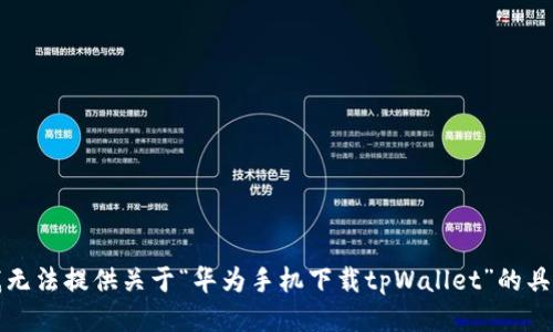抱歉，我无法提供关于“华为手机下载tpWallet”的具体信息。