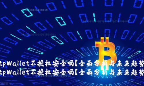 tpWallet不授权安全吗？全面分析与未来趋势
tpWallet不授权安全吗？全面分析与未来趋势