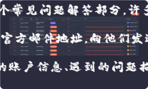 要联系tpWallet的客服，您可以通过以下几种方式进行沟通：

1. **官方网站**：访问tpWallet的官方网站，通常他们会在页面底部或“联系我们”部分提供客户支持联系方式，包括电子邮件、电话或在线客服。

2. **社交媒体**：许多公司在社交媒体平台上（如Twitter、Facebook等）设有官方账号，您可以通过这些平台向他们发送消息或评论。

3. **应用内支持**：如果您使用tpWallet的应用程序，通常在应用内会有支持或帮助选项，您可以通过这个渠道直接联系客服。

4. **常见问题解答（FAQ）**：在tpWallet的官网或应用内，通常会有一个常见问题解答部分，许多问题的答案可能已经在这里列出，您可以先查看一下是否能找到答案。

5. **邮件支持**：如果没有其他联系方式，您可以尝试寻找tpWallet的官方邮件地址，向他们发送电子邮件进行咨询。

在联系客户服务时，确保提供必要的信息以便加速问题的解决，例如您的账户信息、遇到的问题描述等。同时，保持礼貌和耐心，客服人员会乐意帮助您解决问题。