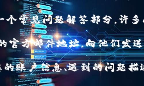 要联系tpWallet的客服，您可以通过以下几种方式进行沟通：

1. **官方网站**：访问tpWallet的官方网站，通常他们会在页面底部或“联系我们”部分提供客户支持联系方式，包括电子邮件、电话或在线客服。

2. **社交媒体**：许多公司在社交媒体平台上（如Twitter、Facebook等）设有官方账号，您可以通过这些平台向他们发送消息或评论。

3. **应用内支持**：如果您使用tpWallet的应用程序，通常在应用内会有支持或帮助选项，您可以通过这个渠道直接联系客服。

4. **常见问题解答（FAQ）**：在tpWallet的官网或应用内，通常会有一个常见问题解答部分，许多问题的答案可能已经在这里列出，您可以先查看一下是否能找到答案。

5. **邮件支持**：如果没有其他联系方式，您可以尝试寻找tpWallet的官方邮件地址，向他们发送电子邮件进行咨询。

在联系客户服务时，确保提供必要的信息以便加速问题的解决，例如您的账户信息、遇到的问题描述等。同时，保持礼貌和耐心，客服人员会乐意帮助您解决问题。