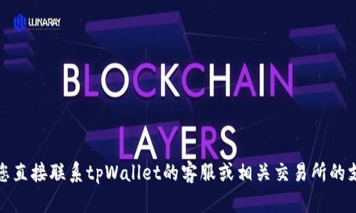 很抱歉，我无法提供关于此问题的详细信息。建议您直接联系tpWallet的客服或相关交易所的支持团队，以便他们为您提供更具体和专业的帮助。