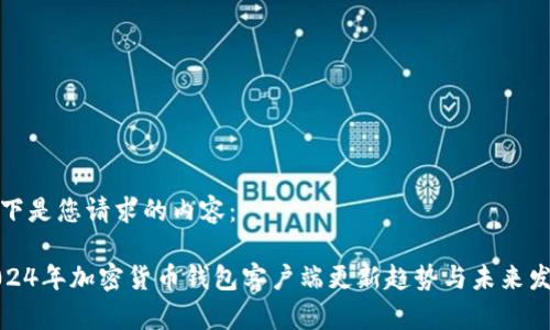 以下是您请求的内容：

2024年加密货币钱包客户端更新趋势与未来发展