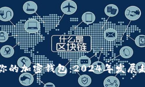 如何选择适合你的加密钱包：2024年发展趋势与实用技巧