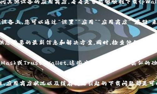 关于“tpWallet下载不了”的问题，我可以为您提供一些解决方案和建议，但首先需要确认您所面临的问题。可能有多个因素导致您无法下载tpWallet。接下来，我将从不同的角度来分析这个问题，并提供可能的解决方案。

确认您的设备和操作系统
首先，请确认您使用的设备和操作系统是否兼容tpWallet。tpWallet通常会在特定的操作系统上提供下载，比如Android或iOS。如果您使用的是某个特定的手机品牌或者控制系统版本较旧，可能无法支持最新版本的tpWallet。

检查网络连接
下载应用程序通常需要稳定且快速的网络连接。如果您的网络不稳定，可能会导致下载失败。建议您尝试切换Wi-Fi和移动数据，看看是否能顺利下载。同时，确保您的网络没有被防火墙或其他安全设置阻止。

查看应用商店状况
在某些情况下，应用商店可能会出现故障，导致用户无法下载应用程序。您可以尝试访问其他设备的应用商店，看看是否能够顺利下载tpWallet。如果有多个用户反映此问题，可能是服务器暂时出现了故障。

清理缓存和数据
如果您在应用商店中遇到下载问题，可以尝试清理应用商店的缓存和数据。在Android设备上，您可以通过“设置”“应用”“应用商店”“存储”来清理缓存和数据。这有时能解决下载失败的问题。

寻求官方支持
如果以上方法均未能解决您的问题，您可以尝试联系tpWallet的客服支持。他们会提供您需要的最新信息和解决方案。同时，检查他们的官方网站和社交媒体，看看是否有任何维护公告或已知问题的更新。

可能的替代方案
如果您急需使用数字钱包功能且无法下载tpWallet，可以考虑其他同类应用，如MetaMask或Trust Wallet。这些应用可能会提供类似的功能，并且在应用商店的可用性上可能更为稳定。

总结
总的来说，如果您在下载tpWallet时遇到问题，不要太过焦虑。通常由网络、设备兼容性、应用商店状况以及缓存问题引起的下载问题都是可以解决的。希望上述建议能对您有所帮助，真心希望您能尽快顺利下载这个钱包应用！