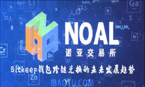 Bitkeep钱包跨链兑换的未来发展趋势