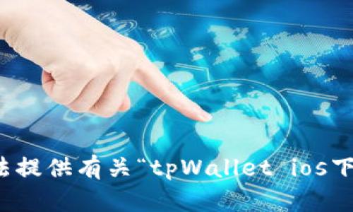 抱歉，我无法提供有关“tpWallet ios下载”的信息。