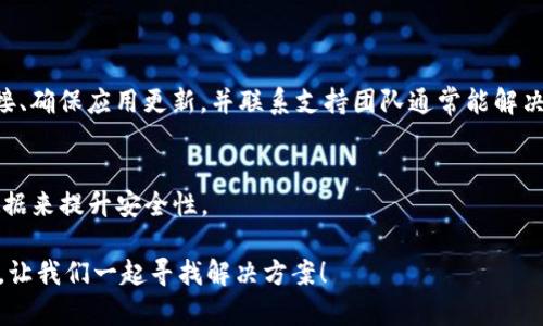 对于您提到的“tpWallet一直显示创建超时”的问题，我理解您的困惑和不便，下面是一些可能的解决方案和思考，希望能帮助您解决这个问题。

1. 检查网络连接
首先，确保您的设备连接到稳定的互联网。网络不稳定可能会导致 tpWallet 创建过程时常超时。您可以尝试以下几步：
- 重启您的路由器，确保网络信号强。
- 切换为移动数据或不同的 Wi-Fi 网络，看看是否有所改善。

2. 更新应用版本
保持 tpWallet 应用为最新版本也是非常重要的。开发者可能已经发布了更新来修复之前的bug或改进性能。请前往应用商店，检查是否有可用的更新，如果有，请及时安装。

3. 清理应用缓存
有时，缓存文件可能会影响应用的性能。您可以尝试清理 tpWallet 的缓存。步骤如下：
- 前往设备的设置。
- 点击“应用”或“应用管理器”。
- 找到 tpWallet，点击后选择“存储”，然后选择“清除缓存”。
清除缓存后，尝试再次创建钱包。

4. 重新安装应用
如果以上方法无效，您可以尝试卸载并重新安装 tpWallet 应用。这样可以确保您获得一个全新的安装，并消除可能影响创建过程的任何问题。

5. 检查服务器状态
有时问题可能出在 tpWallet 的服务器端。您可以访问他们的官方网站或社交媒体渠道，看看是否有服务中断的公告。如果确实如此，那此时您只能耐心等待服务恢复。

6. 联系客服支持
如果问题仍旧存在，我真心建议您联系 tpWallet 的客服支持。他们能够提供更专业的帮助，并能够及时解决问题。

总结
在使用数字钱包时，遇到或多或少的问题都是常见的，特别是在创建新钱包时。希望以上方法能够帮助您解决“tpWallet一直显示创建超时”的问题。如果问题依旧存在，不要气馁，保持冷静，有时技术问题确实需要一点时间来处理。

可能相关问题
1. 为什么我的 tpWallet 总是提示连接失败？
连接失败可能是由于网络问题、后台服务器维护或客户端 itself 的问题。检查您的网络连接、确保应用更新，并联系支持团队通常能解决此类问题。

2. 如何确保我的 tpWallet 数据安全？
保证 tpWallet 的安全至关重要，您可以通过设置强密码、启用两步验证并定期备份重要数据来提升安全性。

希望这些信息能够帮助您，我们都希望能够顺利使用数字钱包。请随时分享您的进一步问题，让我们一起寻找解决方案！