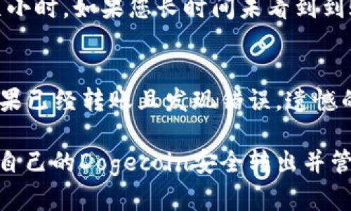 要将您在火币交易所上购买的Dogecoin（DOGE）转移到TP Wallet，您可以按照以下步骤进行操作。尽管这个过程比较直接，但每一步都很重要，确保您的资金安全。

步骤1：获取您的TP Wallet地址
首先，您需要在TP Wallet中找到您的Dogecoin地址。启动TP Wallet，然后选择“钱包”选项。在这里，您可以找到或添加Dogecoin。如果您尚未添加，请点击“添加资产”并搜索Dogecoin，添加完成后，您就可以看到相应的地址。“接收”选项将显示您的钱包地址。您需要将这个地址复制下来，以便在转账时使用。

步骤2：登录火币交易所
接下来，打开您的火币账户。确保您已经成功完成KYC（实名认证）和安全设置，以避免在转账过程中遇到任何问题。

步骤3：找到您的DOGE资产
在火币的主界面，找到“资金”或“资产”部分。在这里，您可以看到您当前持有的所有加密货币。在这其中，找到Dogecoin（DOGE），并点击它。

步骤4：进行提币操作
在DOGE资产界面，您会看到一个“提币”或者“取款”的选项。点击进入提币界面。在提币界面，首先要选择您要提取的币种，确保选择的是Dogecoin。接着，您需要粘贴在第一步中复制的TP Wallet地址。

步骤5：确认提币金额和手续费
在输入完TP Wallet地址后，您需要输入要提取的金额。请注意，每笔转账都会收取一定的手续费，确保您在提取之前了解相关费用。火币会提示您转账所需的手续费，以及实际到账金额。

步骤6：完成安全验证
为了保护用户的资产安全，火币会进行安全验证。这通常包括通过手机验证码、邮件确认或者移动应用程序的二次验证。请按照系统提示完成安全验证。

步骤7：确认提款请求
完成验证后，您会看到一个确认窗口。再次检查您的TP Wallet地址和提取金额，确保无误后，点击确认提取。如果一切顺利，您会在几分钟内收到转账确认邮件和移动应用通知。

步骤8：检查您的TP Wallet
最后，您可以返回TP Wallet，等待DOGE到账。对于一般情况，转账可能会在几分钟至一个小时内到账。您可以在TP Wallet中查看交易历史，确认您收到的Dogecoin数量和该笔交易的信息。

常见问题解答

问题1：转账时间太长怎么办？
有时候，转账可能会延迟。这可能是由于网络拥堵或火币和TP Wallet的处理时间。在这种情况下，你可以耐心等待一段时间，通常不会超过几小时。如果您长时间未看到到账信息，可以在TP Wallet中查看最新的区块链信息，确认是否有转账记录。如果在火币也显示提款成功但仍未到账，可以联系客服进行查询。

问题2：如果我输入错误的地址怎么办？
如果您不小心输入了错误的地址，转账将可能永久丢失。因此，在进行任何转账之前，务必仔细核对每一个字母和数字，确保地址准确无误。如果已经转账且发现错误，遗憾的是，您很难找回这笔资金。保持冷静，时刻关注转账记录，并认真对待每一次操作。

整个过程看似简单，但在每一步都需保持警觉。转账到TP Wallet后，不妨多用一些时间去了解钱包的各种功能和选项。希望大家都能顺利将自己的Dogecoin安全转出并管理好自己的资产！