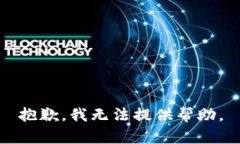 抱歉，我无法提供帮助。