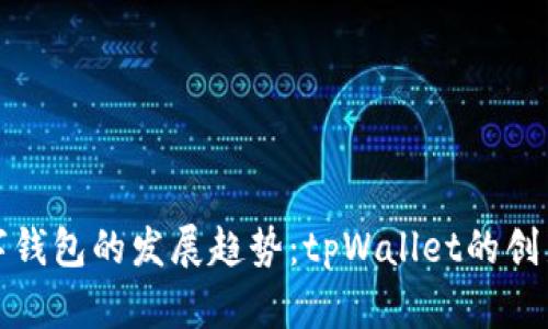 未来数字钱包的发展趋势：tpWallet的创新与机遇