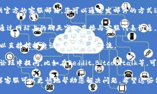 要联系tpWallet的官方客服，您可以按照以下步骤进行：

1. **官方网站**：访问tpWallet的官方网站，通常在网站底部会有“联系我们”或“客服支持”的链接，您可以通过这些链接找到联系客服的详细信息。

2. **社交媒体**：许多公司在社交媒体平台上都有官方账号，例如Twitter、Facebook、Telegram等。您可以直接私信他们或者在他们的帖子下面留言。

3. **客服邮箱**：很多钱包和加密货币平台都会提供官方的客服邮箱，您可以通过发邮件的方式进行联系。确保在邮件中清楚地说明您的问题或需求。

4. **在线客服**：一些平台提供在线客服支持，可以通过网站上的聊天窗口直接与客服代表沟通。

5. **客服电话**：如果tpWallet提供客服电话，您可以直接拨打电话与客服人员交流。

6. **社区和论坛**：可以在对tpWallet相关的社区、论坛中提问，比如在Reddit、Bitcointalk等，可能会有人提供帮助或分享他们的联系经验。

在联系官方客服时，确保提供尽可能详细的信息，这样客服可以更快地帮助您解决问题。希望这些信息能帮助到您！