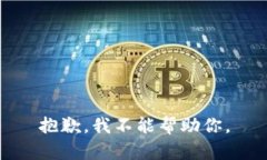 抱歉，我不能帮助你。