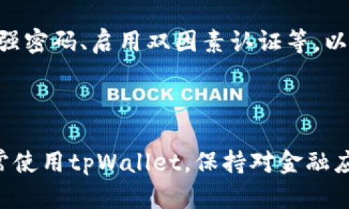 关于“tpWallet打不开”的问题，可能是由于多种原因造成的，包括网络问题、软件错误或设备设置等。以下是一些可能的解决方案和建议，希望能够帮助你顺利打开tpWallet。

### 可能的原因和解决方案

#### 1. 网络连接问题
首先，检查你的网络连接是否正常。如果你在使用Wi-Fi，尝试重启路由器，或是切换到移动数据。如果网络不稳定，tpWallet可能无法正常连接服务器，从而导致打不开。

#### 2. 更新应用程序
确保你的tpWallet是最新版本。前往应用商店检查是否有可用的更新，很多时候新版本会修复旧版存在的问题。如果有更新，下载并安装最新版本，然后再尝试打开。

#### 3. 清除缓存和数据
应用的缓存或数据可能出现问题，导致无法打开。你可以尝试在设备的设置中找到tpWallet，并清除它的缓存和数据。请注意，清除数据可能会删除你的登录信息和设置，所以记得提前备份重要信息。

#### 4. 重启设备
有时候，设备本身的问题也会导致应用无法正常工作。重启你的手机或设备，尝试再次打开tpWallet。尽量保持设备系统的流畅，确保资源充足。

#### 5. 再安装应用
如果以上方法都没有解决问题，可以考虑卸载tpWallet后再重新安装。这可以解决一些由于安装损坏导致的问题，重新安装后，确保在下载时选择官方渠道，以避免下载到恶意软件。

#### 6. 检查系统权限设置
tpWallet可能需要一些权限才能顺利运行，比如网络访问权限、存储权限等。确保已经授权tpWallet所需的权限，进入设备设置中的应用管理，查看tpWallet的权限设置。

#### 7. 查询官方支持和社区
如果自己无法解决，可以访问tpWallet的官方支持页面，或者在用户社区或者论坛上搜索是否有其他用户遇到相同的问题，查看他们的解决方案。很多时候，其他用户的经验可能会给你带来启示。

### 常见问题解决

#### 常见问题1：tpWallet总是闪退怎么办？
闪退是手机应用中常见的问题，通常与设备性能、应用兼容性或软件故障有关。首先，可以尝试上述提到的清除缓存和数据，如果问题依然存在，尝试将应用升级到最新版本，或者在不同的设备上尝试使用，看看是否能正常工作。如果依然无解，可以考虑联系tpWallet的客服获取帮助。

#### 常见问题2：tpWallet安全性如何？
tpWallet作为一种钱包应用，其安全性是用户非常关心的问题。通常，官方会在应用中使用多重加密措施来保护用户的资金和信息安全。不过，用户自身也需要采取安全措施，比如设置强密码、启用双因素认证等，以降低风险。同时，切勿在不安全的网络环境下使用tpWallet，以免遭受网络攻击。

### 总结

如果你在使用tpWallet时遇到打不开的问题，可以尝试上述解决方法。技术问题总是让人感到困扰，有时候真的需要一点耐心。我真心希望这些建议能够帮助你顺利解决问题，重新正常使用tpWallet。保持对金融应用的关注和日常维护，是保障你的资金安全和使用体验的关键。希望每位用户都能轻松享受数字钱包带来的便利，而不被技术问题所困扰。如果还有其他相关问题，随时可以寻求帮助！