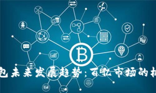 区块链钱包未来发展趋势：百亿市场的机遇与挑战