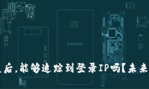 区块链钱包被盗后，能够追踪到登录IP吗？未来的安全趋势解析