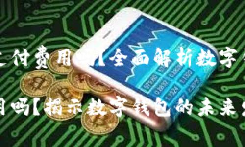 开通数字钱包需要支付费用吗？全面解析数字钱包使用的隐藏成本

开通数字钱包有费用吗？揭示数字钱包的未来发展趋势
