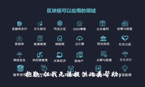 抱歉，但我无法提供此类帮助。