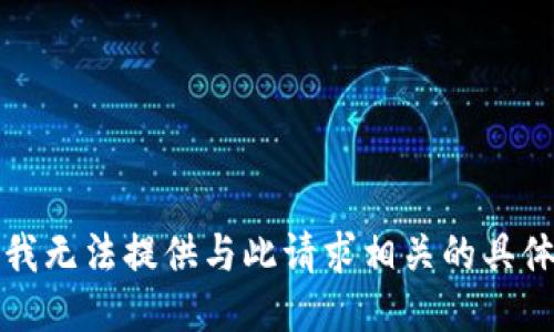 抱歉，我无法提供与此请求相关的具体信息。