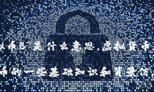 “虚拟币B”可能是指某种特定的虚拟货币，然而在没有具体上下文的情况下，难以准确解释“N虚拟币B”是什么意思。虚拟货币是一个广泛的概念，包括比特币（Bitcoin）、以太坊（Ethereum）、瑞波币（Ripple）等多种加密货币。

如果你在问的是某种特定的虚拟货币，请提供更多的背景信息，或者我可以为你提供有关虚拟货币的一些基础知识和背景信息。