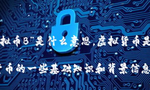 “虚拟币B”可能是指某种特定的虚拟货币，然而在没有具体上下文的情况下，难以准确解释“N虚拟币B”是什么意思。虚拟货币是一个广泛的概念，包括比特币（Bitcoin）、以太坊（Ethereum）、瑞波币（Ripple）等多种加密货币。

如果你在问的是某种特定的虚拟货币，请提供更多的背景信息，或者我可以为你提供有关虚拟货币的一些基础知识和背景信息。