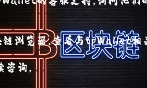 要查看tpWallet的注册地址，您可以通过以下几种方式进行操作：

### 1. 官方网站
访问tpWallet的官方网站。在网站的底部或关于我们（About Us）页面，通常会提供公司的注册地址和联系信息。

### 2. 用户协议
在tpWallet的用户协议或服务条款中，通常也会包含注册地址的相关信息。您可以在注册或使用前仔细阅读这些条款。

### 3. 社交媒体
tpWallet可能会在其社交媒体平台上发布有关公司的信息，包括注册地址。检查他们的Twitter、Facebook或LinkedIn页面，可能会有相关信息。

### 4. 客服支持
如果以上途径都无法找到您需要的信息，您可以直接联系tpWallet的客服支持，询问他们的注册地址。

### 5. 区块链浏览器
如果tpWallet涉及区块链技术，您也可以尝试使用一些区块链浏览器，查看与tpWallet相关的地址和交易记录，通常这些信息会链接到某个注册地址。

希望这些方法对您有所帮助！如果您还有其他问题，欢迎继续咨询。