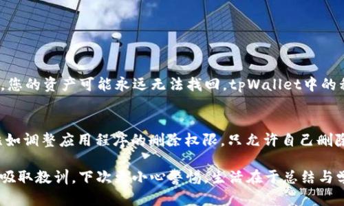 如果您不小心删除了tpWallet，不用担心，下面是一些建议和步骤，以帮助您找回丢失的数据和确保您的数字资产安全。

1. 检查设备的回收站或垃圾箱
首先，请检查您的设备是否有回收站或垃圾箱功能。很多操作系统和应用程序在删除文件时不会立即永久删除，而是将其移动到回收站。在回收站中，您可以找到最近删除的文件，尝试恢复tpWallet。

2. 使用备份恢复数据
如果您之前有做过设备的备份，是时候恢复了。不同的设备有不同的备份方式，比如手机的云备份、电脑的系统备份等。您可以通过相应的恢复程序，将丢失的tpWallet恢复到备份状态。

3. 联系官方支持
如果您无法找回tpWallet，不妨联系官方支持。虽然他们可能无法直接恢复您的钱包，但他们可以提供指导与建议，帮助您了解接下来该如何处理，以确保进一步的资产安全。

4. 安全建议
无论您是否找回tpWallet，确保您下次不再丢失是非常重要的。建议使用强密码，启用双因素认证，并考虑定期备份您的钱包信息和密钥。此外，保持设备软件的最新，增加安全性。

5. 可能存在的情感反应
真心觉得，失去一个数字资产管理工具就像失去一个宝贵的朋友。无论是因为不小心删除还是其他原因，心中总是充满遗憾。尤其是当您知道钱包中可能存有珍贵资产时，更是心急如焚。同时，这也是一个很好的教训，让我们在未来更加谨慎。

常见问题解答

h4问题1：如果我无法恢复tpWallet，我的资产会怎样？/h4
这是很多人面临的一个最重要的问题。如果您删除了tpWallet，而没有备份或方法恢复，那么悲哀的是，您的资产可能永远无法找回。tpWallet中的私钥是一把能访问您资产的钥匙，丢失私钥显然就等于失去访问权限，因此定期备份是极其重要的。

h4问题2：如何避免再次删除重要应用程序或数据？/h4
有点遗憾过往的经历中，很多人都是因为误操作而删除数据。为了避免这种情况，可以考虑一些方法，比如调整应用程序的删除权限，只允许自己删除重要应用; 使用文件管理工具，进行定期归档和整理，也有助于减少误删除的风险。

总之，tcWallet的丢失带来的不仅是数字资产的损失，更是对我们安全意识的一个提醒。希望您能从中吸取教训，下次更小心警惕。生活在于总结与学习，帮助我们在未来更加谨慎和智慧。无论如何，愿您能尽快找回丢失的一切，重拾对数字资产的掌控。