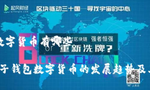 电子钱包数字货币有哪些

2024年电子钱包数字货币的发展趋势及其主要种类