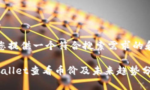 首先，让我为您提供一个符合搜索需求的和相关关键词。

如何通过tpWallet查看币价及未来趋势分析
