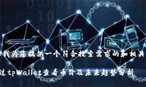 首先，让我为您提供一个符合搜索需求的和相关关键词。

如何通过tpWallet查看币价及未来趋势分析
