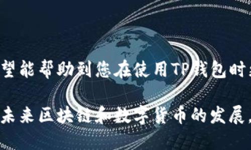 关于“tp钱包怎么提现”，首先，让我们明确一下相关信息，以便更好地回答这个问题。

### 什么是TP钱包？

TP钱包是一种数字钱包，主要用于存储、管理和交易各种加密货币。用户可以通过TP钱包轻松地发送和接收加密资产。此外，TP钱包还提供了许多其他功能，如查看交易历史、资产管理、参与区块链项目等。

### TP钱包提现的步骤

如果您想从TP钱包中提现，可以按照以下步骤进行操作：

#### 步骤一：打开TP钱包

首先，确保您已下载并安装TP钱包的应用程序。打开应用后，您将看到钱包的首页，其中显示了您的资产总览。

#### 步骤二：选择提现功能

在钱包页面，通常会有“提现”或“取款”的选项。点击该选项，进入提现界面。

#### 步骤三：选择提现的币种

TP钱包支持多种加密货币（如BTC、ETH等）。在提现界面，选择您想要提现的币种。如果您刚刚充值了某种加密货币，请确保您已完成充值操作，且账户余额显示正确。

#### 步骤四：输入提现地址

这一步骤非常重要。您需要输入您想把钱提现到哪个地址。确保您复制并粘贴了正确的地址，以免造成损失。请仔细核对地址，确保每个字符都没有错误。

#### 步骤五：输入提现金额

接下来，输入您想要提现的金额。请注意不同的币种可能有最低提现限制，确保您符合该要求。

#### 步骤六：确认提现信息

在您输入完提现信息后，系统通常会要求您再次确认信息。这是为了避免误操作。确认无误后，继续下一步。

#### 步骤七：输入安全验证信息

为了保障您的资金安全，TP钱包会要求您输入安全验证信息。这可能包括密码、短信验证码或指纹识别等，具体情况视您的设置而定。

#### 步骤八：完成提现操作

完成以上所有步骤后，点击“确认”或“提现”按钮。此时，您的提现请求将被提交。请耐心等待，通常交易将会在数分钟至数小时内完成，具体时间取决于网络状况及所选币种的确认时间。

### 提现常见问题解答

在提现过程中，可能会遇到一些常见问题。这里列举了两个较为普遍的问题，并进行了详细的解答。

#### 问题一：TP钱包提现失败的原因有哪些？

提现失败是许多用户常遇到的情况。首先，真心觉得这可能会让人感到不安和困惑。提现失败的原因有很多，以下是一些常见的原因：

- **地址错误**：若您在输入提现地址时出现了错字或格式不正确，交易将会被拒绝。因此，最好在发送前再三确认您的地址。

- **余额不足**：若您提现的金额超过了您的实际余额，系统会提示您提现失败，这种情况下您需要查看自己的总资产和可提现的余额。

- **网络拥堵**：在一些情况下，尤其是市场波动很大的时候，区块链网络可能会非常拥堵，导致您的提现请求未能及时处理。

- **最低提现限制**：不同的加密货币可能有不同的最低提现额度。如果提现金额低于最低要求，系统将拒绝您的请求。

对于这些情况，我有点遗憾，因为用户很容易因为这些小错误而错失机会。因此，建议大家在进行提现前，先仔细阅读相关的规则和信息。

#### 问题二：TP钱包的提现费用是多少？

每笔交易都可能涉及一定的费用，而TP钱包的提现费用也不例外。费用的多少往往取决于您提现的币种以及网络拥堵情况。

- **交易费用**：这通常是支付给矿工的费用，以鼓励他们处理您的交易。每次提现，您都要承担一定的交易费用，费用高低波动较大。

- **平台手续费**：在某些情况下，TP钱包可能会收取额外的手续费，这通常会在您确认提现时提示您。

我认为，了解这些费用非常重要。因为它们直接影响到您的实际收益。提现操作虽然很简单，但综合考虑各种费用后，我们的收益可能会受到影响，这值得大家关注。

### 总结

TP钱包是一款功能强大的数字货币钱包，其提现操作也是相对简单直接的。通过上述详细的步骤和常见问题解答，希望能帮助到您在使用TP钱包时更加得心应手。如果您在使用过程中遇到任何问题，建议及时查看TP钱包的官方指南或联系客服，确保您的资产安全。

数字货币正在越来越多地融入我们的生活，而TP钱包再加上简单易用的提现操作，为用户提供了便利和安全感。面对未来区块链和数字货币的发展，我们也许会迎来更多的挑战和机遇。希望每一个人在这条道路上都能走得更加顺利！