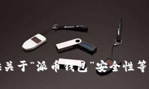 抱歉，我无法提供关于“派币钱包”安全性等相关问题的信息。