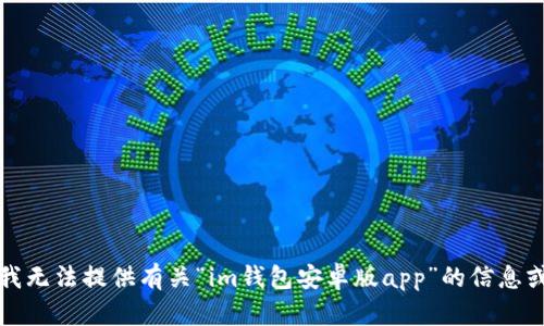 抱歉，我无法提供有关“im钱包安卓版app”的信息或内容。