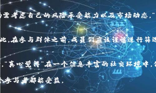 数字货币群的真实性在于差异化，首先我们需要理解数字货币和群聊的内在关系。以下是关于这个主题的详细探讨。

数字货币群的概念解析
数字货币群通常是指由对数字货币感兴趣的投资者、爱好者、技术专家等组成的社交群体。这些群体的主要目的是分享信息、讨论市场趋势、交流投资经验。正因为数字货币的高波动性和快速发展的特性，这类群体在一定程度上成为了信息交换的重要平台。

数字货币群中的信息共享
在数字货币群中，成员会分享各种与数字货币相关的信息，例如新项目的动态、市场分析、技术分析等。正如“真心觉得”这些信息可以帮助群友更好地把握市场脉搏，但也需要谨慎选择信息来源，因为并非所有的信息都是可靠的。

数字货币群的真实性辨别
数字货币群的真实性可以从以下几个方面来判断：
ul
  listrong群主和成员背景：/strong查看群主及主要成员的资历，确认他们是否具有相关的专业知识和经验。/li
  listrong信息来源：/strong关注群内分享的信息来源，是市场分析，还是单纯的个人看法。/li
  listrong社群氛围：/strong观察群内讨论的氛围，是积极向上的知识分享，还是盲目的炒作。/li
/ul

投资风险与警惕性
在参与数字货币群时，投资者需要保持警惕。尽管“有点遗憾”的是在某些群体中确实存在虚假信息和意识形态的影响。如果某个群体倡导极端的投资策略，甚至涉及“庄家操盘”，则需要引起高度警觉。

数字货币群的潜在价值
尽管市场上存在很多虚假和不实的信息，但无可否认，参与一个良好的数字货币群确实能带来许多价值。例如，群内成员可以分享自己的技术分析、市场趋势判断，甚至还可以通过模拟交易来相互学习。这种互动不仅能提升个人的投资能力，还能拓宽自己的视野。

关于数字货币群的常见问题
在探索数字货币群的过程中，有两个问题常常浮现出来：

h4问题一：数字货币群真的可以提供可靠的投资建议吗？/h4
说实话，这个问题的答案并不简单。在一些专业且经验丰富的群体中，确实会有人提供有价值的投资建议。然而，这些建议不应被视为绝对，个人在做投资决策时，仍需考虑自己的风险承受能力以及市场动态。“真心觉得”混乱的市场环境中，独立思考更为重要。

h4问题二：参与数字货币群是否会有安全隐患？/h4
不可否认的是，参与数字货币群确实存在一定的安全隐患，特别是在信息泄露、诈骗等方面。很多时候，群内的一些恶意分子会借机进行诈骗或是窃取个人信息。因此，在参与群体之前，成员们应该谨慎进行筛选，确保自己的信息安全和财产安全。“有点遗憾”地是，这是一个值得警惕的问题。

总结
总的来说，数字货币群的真实性与其成员的背景、信息来源及社群氛围紧密相关。尽管该领域存在风险，但良好的数字货币群也能为投资者带来宝贵的知识和经验。“真心觉得”在一个信息丰富的社交环境中，保持开放的心态，结合自身的分析和研究，才能使自己在这个充满挑战的市场中立于不败之地。希望大家在这个探索的过程中，能够慎重选择，并收获财富的增长。 

通过这样的深入探讨，我们可以更清晰地了解数字货币群的真相，同时提升我们在这个领域的认知和把控。希望未来的数字货币市场能够更加透明、健康，让每一个参与者都能受益。