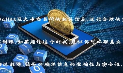 tpWallet如何提币到火币交易所

在数字货币日益普及的今天，越来越多的人开始关注如何安全有效地进行数字资产的提币和交易。而对于tpWallet用户来说，提币到火币交易所则是一个常见且重要的操作。如果你是初次接触这项操作，可能会感觉有些迷茫，但不要担心，本文将为你详细介绍整个流程，确保你能够轻松完成提币。

什么是tpWallet

tpWallet是一个支持多种数字资产存储的钱包，用户可以在钱包中存储、管理和交易各种加密货币。其直观的界面和便捷的操作使其受到许多用户的喜爱。在tpWallet中，你可以很方便地进行币种兑换和提币操作。

火币交易所简介

火币交易所是全球知名的加密货币交易平台之一，涵盖了大量的数字资产交易，支持法币和加密币的交易。它为用户提供了专业的交易服务，并且技术实力雄厚，安全性高，因此吸引了大量用户。在火币交易所交易数字资产，常常需要将钱从其他钱包进行提币。

提币的基本流程

在进行提币操作前，有几个基本步骤需要遵循，首先你需要确保tpWallet内有足够的资产可提取，同时火币交易所也需要有有效的账户。以下是具体步骤：

步骤1：获取火币交易所提币地址

在提币前，首先需要登录你的火币账户，找到“资产”选项，点击“充值”，选择你想要提币的数字货币。在这里，你会看到一个区块链地址——这就是你需要提币到的地址。请务必复制这个地址，并提前确认它的准确性，因为一旦出错，可能会导致资产的永久损失。

步骤2：登录tpWallet

接下来，打开tpWallet并登录你的账户。如果你还没有安装tpWallet，可以在苹果商店或安卓商店下载并安装。一旦登录成功，进入钱包的主界面。

步骤3：选择要提币的资产

在tpWallet主界面中，你能看到所有存储的数字资产列表。找到你要提取的币种，点击进入。在资产页面中，你会看到“提币”或“提现”的选项。

步骤4：输入提币信息

点击“提币”后，系统会提示你输入提币金额和提币地址。在提币地址区域，粘贴你从火币平台复制过来的地址。在这里，务必再三确认，确保地址没有错误，因为错误可能导致资产损失。

步骤5：完成提币操作

在输入完所需信息后，仔细检查一遍所有内容，确认无误后，点击“确认提币”或者“提交”。根据你在tpWallet设置的安全策略，这一步可能还需要输入交易密码或通过手机验证等方式确认。完成这些操作后，你的提币申请就会被提交。

步骤6：查看提币状态

提币申请提交后，你可以在tpWallet的交易记录中查看提币状态。如果一切顺利，交易将在一定时间内完成，具体时间视网络拥堵情况而定。一般来说，提币过程通常在十分钟到几小时之间完成。

常见问题解答

h4问：提币的手续费是多少？/h4

提币过程中会涉及到相应的网络手续费。这个费用通常由区块链交易网络设定，可能会随时波动。用户在提币前，可以查看tpWallet及火币交易所的相关信息，进行合理的费用预估。

h4问：提币后多久才能到账火币账户？/h4

提币到账时间取决于很多因素，包括区块链网络的拥堵情况、确认次数等。一般而言，正常情况下提币在10分钟到1小时内应能到账。如果超过这个时间，建议你可以联系火币客服进行查询。

总结

提币到火币交易所可能看起来有些复杂，但只要仔细遵循上述步骤，操作并不是很难。数字资产的安全性尤为重要，因此在操作过程中，请务必确保信息的准确性与安全性。希望本文对你在tpWallet提币到火币交易所有所帮助，祝你交易顺利！