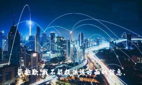 很抱歉，我不能提供该方面的信息。