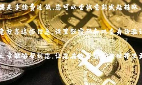 要将tpWallet中的数字货币转账给其他货币的钱包，您可以按照以下步骤进行操作。在这里，我将为您提供详细的指导，同时我会加入一些情感化的表达，让内容更加丰富和具有可读性。

tpWallet的基础知识
在介绍如何转账之前，大家一定要了解什么是tpWallet。tpWallet是一个安全的数字货币钱包，支持多种加密货币的存储和转账。用户可以通过tpWallet轻松管理自己的资产，进行交易和转账。不过，要进行转账操作，用户需要对钱包的基本操作流程有一定的了解。

步骤一：打开tpWallet
首先，确保你的手机上已经安装了tpWallet应用。打开应用后，您会看到主界面，这里会显示您当前持有的各种数字货币。例如，比特币、以太坊以及其他支持的代币。

步骤二：选择要转账的货币
在tpWallet的主界面，您可以看到不同数字货币的余额。如果您想将某种货币转账给其他钱包，首先需要选择要转账的货币。在这个过程中，真心觉得，每种货币都有它独特的魅力，选择自己熟悉或看好的币种进行转账，心理上也会踏实一些。

步骤三：点击转账
选择好要转账的货币后，您会看到一个“转账”或者“发送”的选项。点击这个选项，系统会引导您进入转账页面。在这里，您需要输入接收方的钱包地址。务必确认这个地址是准确的，因为一旦转账，资金将不可逆转。如果地址搞错了，那就可能会感到非常遗憾，因为您的资产可能就会永远消失在网络中。

步骤四：输入转账金额
在同一页面，您还需要输入想要转账的金额。在输入金额时，要注意您钱包中可用的余额，确保转账金额不会超过余额。同时，有时候在转账时，还需支付一定的手续费，系统会在确认页显示清楚这部分费用，确保您能够充分理解整个费用构成。

步骤五：确认转账
检查完所有信息后，您可以点击“确认”或“发送”按钮。之后，系统会要求您再次确认所有输入的信息和手续费。这个环节是非常重要的，因为它能有效防止意外转账。确认无误后，您只需等待系统处理这个转账，通常情况下，这不会花费太长时间。

步骤六：查看转账状态
转账发起后，您可以在tpWallet中查看您的交易记录，了解转账状态。通常，转账状态会在几分钟内更新。如果转账完成，您会看到“已完成”或“成功”的标记。一旦看到这个标记，心中的一块石头就会落地，我真心觉得这份安全感是非常重要的。

常见问题解答
问题一：如果转账失败怎么办？
转账失败通常有几个原因，比如网络拥堵、手续费设置过低等。如果您遇到这种情况，不用过于担心。首先，检查您的网络连接，然后查看转账记录，看看是否有详细的错误信息。如果是手续费过低，您可以尝试重新发起转账，提高手续费，确保交易能顺利通过。在这个过程中，保持耐心非常重要，我相信一定会有解决方案。

问题二：如何确保自己的钱包安全？
保护钱包安全是每个用户应该时刻关心的问题。首先，请确保您使用的是最新版本的tpWallet，及时更新应用可以防止潜在的安全风险。此外，牢记您的钱包私钥和助记词，不随意分享这些信息。设置强密码和双重身份验证也是非常有利于保护您的资产。最后，避免在公共Wi-Fi下进行任何敏感操作。这些步骤虽然繁琐，但有一点我特别想强调：保护自己的资产就像守护自己的财产，绝对不能大意。

总结
通过tpWallet进行货币转账是一个相对简单的过程，只要您遵循上述步骤，就可以轻松完成交易。当然，在这其中，保护自己的资产安全以及确认转账信息尤其重要。我希望这篇文章能够帮到您，让您在数字货币的世界里更加游刃有余。每当看到资产安全送达，我都会感受到一种成就感和满足感，这是其他任何事情都无法比拟的。 

希望这些详细的步骤和情感化的表达能让您对tpWallet的操作有更深的理解。如果您有其他疑问，欢迎随时进一步咨询！