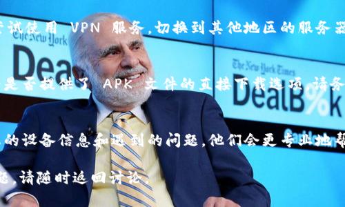 如果您在尝试下载 tpWallet 时遇到问题，以下是一些可能的解决方案和建议，帮助您顺利安装该应用。

检查设备兼容性
首先，确保您的设备与 tpWallet 兼容。该应用可能需要特定的操作系统版本或硬件规格。如果您使用的是较旧的设备，建议您查看官方支持页面或应用商店的说明，以确认您的设备是否符合要求。

更新操作系统
有时候，应用下载问题可能是由于设备的操作系统过时。您可以前往设备的设置菜单，检查系统更新，确保您的设备运行的是最新的软件版本。这不仅可以解决下载问题，还能提高设备的安全性和性能。

检查网络连接
有时候，网络连接不稳定也是导致下载失败的常见原因。请确保您连接到一个稳定的 Wi-Fi 网络或者移动数据网络。尝试重启路由器或切换网络，以查看是否可以解决问题。

清除应用商店缓存
如果您使用的是手机应用商店（如 Google Play 或 Apple App Store），清除缓存也是一个很有效的解决方案。具体步骤因设备而异，但通常可以在设置中找到应用管理选项，找到应用商店并清除缓存或数据。

启用 VPN
在某些地区，特定的应用下载可能受到限制。如果您怀疑是区域限制的问题，可以尝试使用 VPN 服务，切换到其他地区的服务器再进行下载。

直接访问官方网站
如果以上方法都没有解决问题，您可以尝试直接访问 tpWallet 的官方网站，查看是否提供了 APK 文件的直接下载选项。请务必确保从官方网站下载，以避免安全风险。

寻求技术支持
如果尝试了以上所有方法依然无法下载，建议联系 tpWallet 的客服支持，提供您的设备信息和遇到的问题，他们会更专业地帮助您解决问题。

在尝试以上解决方案后，您应该能够顺利下载并使用 tpWallet。如果还有其他问题，请随时返回讨论。